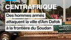 Centrafrique : des hommes armés attaquent la ville d'Am Dafok à la frontière du Soudan