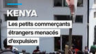 Kenya : les petits commerçants étrangers menacés d'expulsion