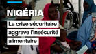 Au Nigéria, la crise sécuritaire aggrave l'insécurité alimentaire