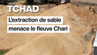Tchad : l’extraction de sable menace le fleuve Chari